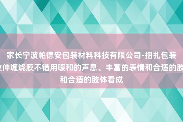 家长宁波帕德安包装材料科技有限公司-捆扎包装胶带-拉伸缠绕膜不错用暖和的声息、丰富的表情和合适的肢体看成