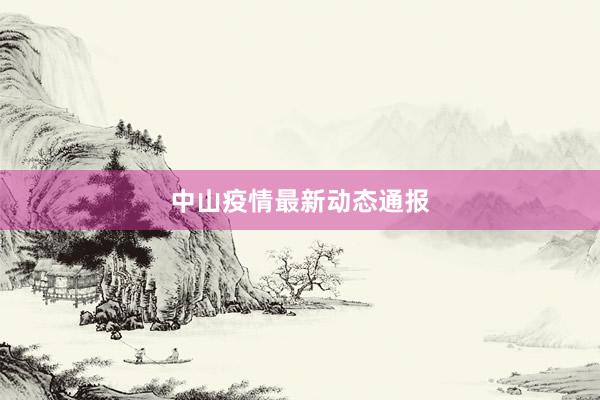 中山疫情最新动态通报