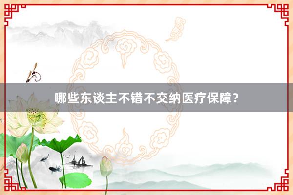 哪些东谈主不错不交纳医疗保障?